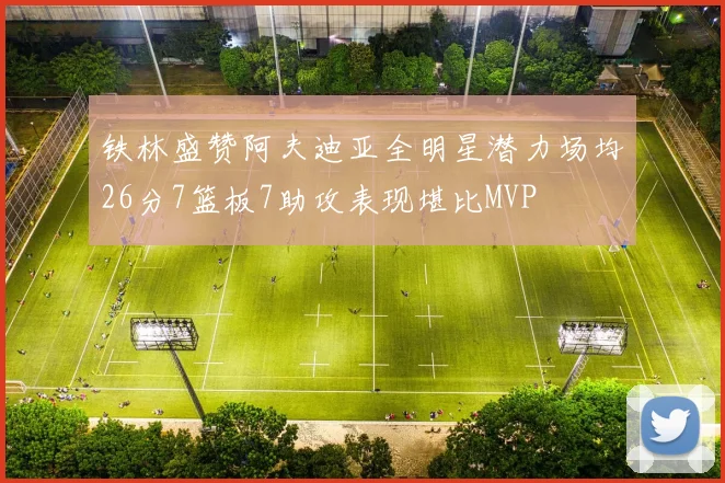 铁林盛赞阿夫迪亚全明星潜力场均26分7篮板7助攻表现堪比MVP