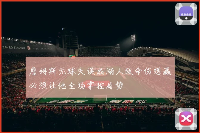 詹姆斯无球失误成湖人致命伤想赢必须让他全场掌控局势