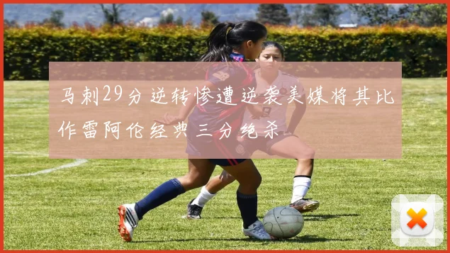 马刺29分逆转惨遭逆袭美媒将其比作雷阿伦经典三分绝杀