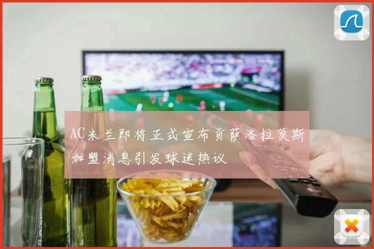 AC米兰即将正式宣布贡萨洛拉莫斯加盟消息引发球迷热议
