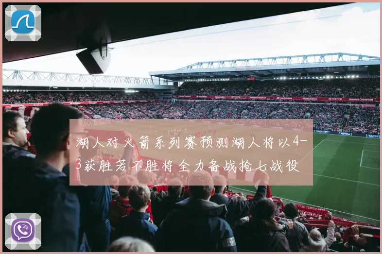 湖人对火箭系列赛预测湖人将以4-3获胜若不胜将全力备战抢七战役