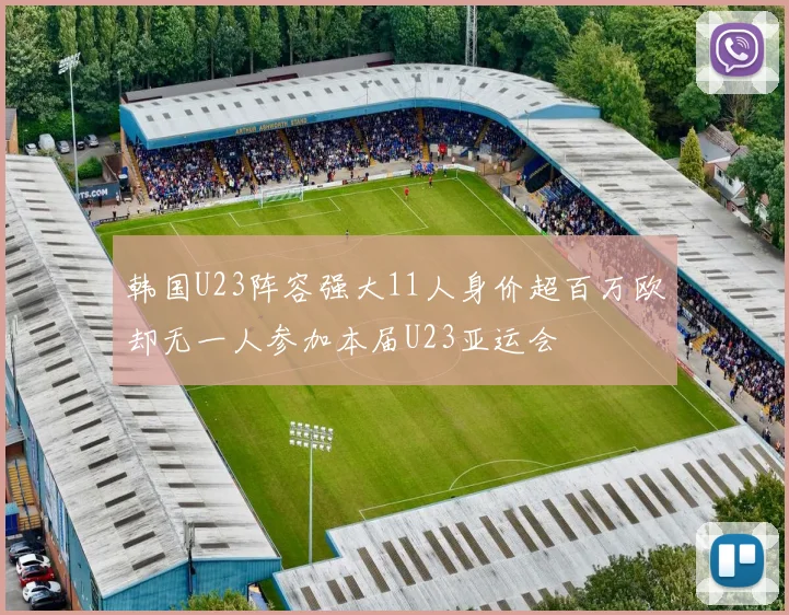 韩国U23阵容强大11人身价超百万欧却无一人参加本届U23亚运会