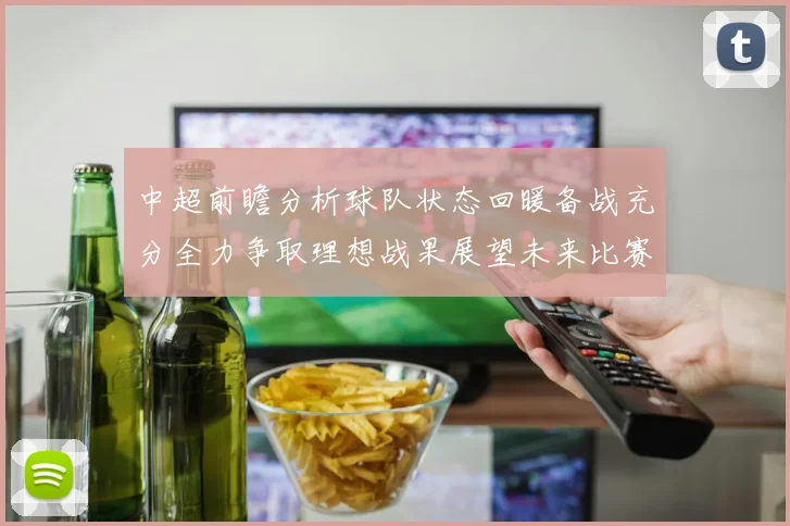 中超前瞻分析球队状态回暖备战充分全力争取理想战果展望未来比赛挑战