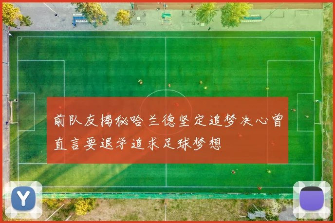 前队友揭秘哈兰德坚定追梦决心曾直言要退学追求足球梦想