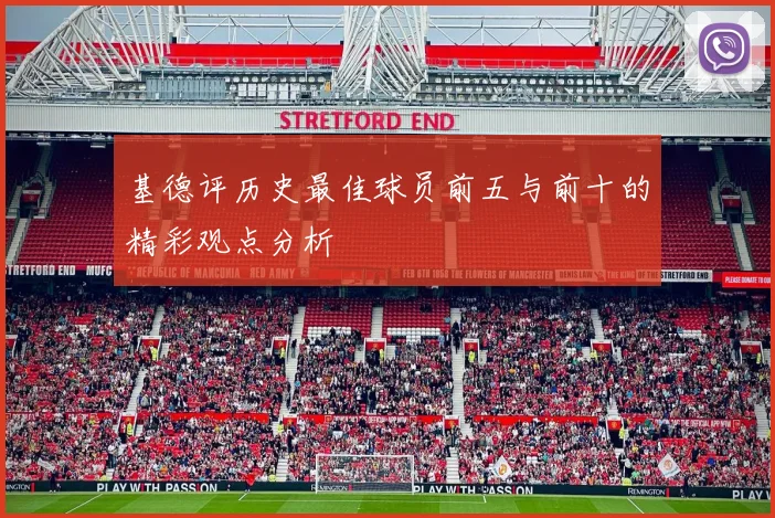 基德评历史最佳球员前五与前十的精彩观点分析
