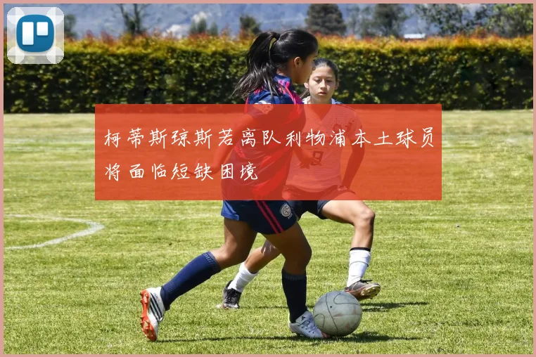柯蒂斯琼斯若离队利物浦本土球员将面临短缺困境